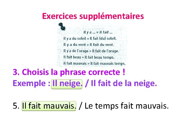 Exercices supplémentaires 3. Choisis la phrase correcte ! Exemple : Il neige. / Il