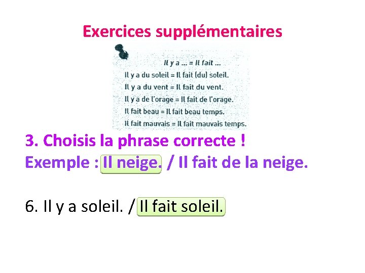 Exercices supplémentaires 3. Choisis la phrase correcte ! Exemple : Il neige. / Il