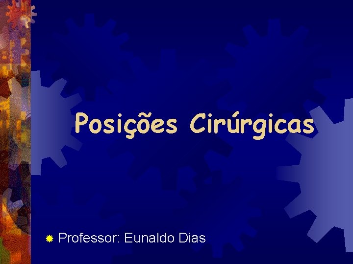 Posições Cirúrgicas ® Professor: Eunaldo Dias 