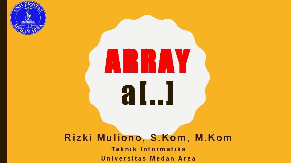 ARRAY a[. . ] Rizki Muliono, S. Kom, M. Kom Teknik Informatika Universitas Medan