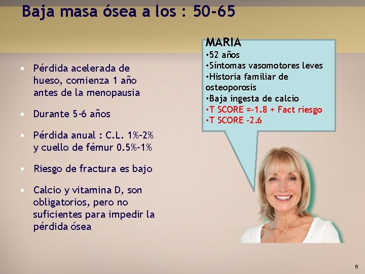 Baja masa ósea a los : 50 -65 MARIA • Pérdida acelerada de hueso,