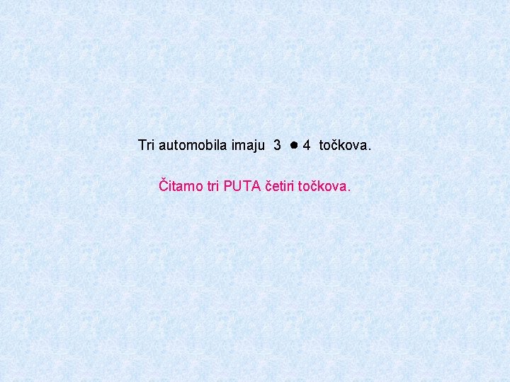 Tri automobila imaju 3 ● 4 točkova. Čitamo tri PUTA četiri točkova. 