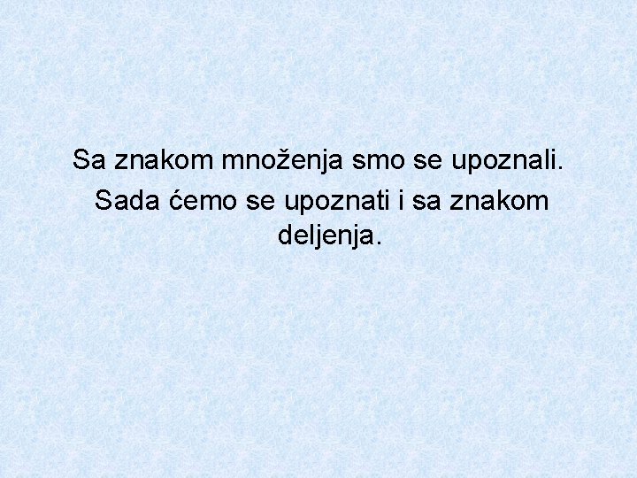 Sa znakom množenja smo se upoznali. Sada ćemo se upoznati i sa znakom deljenja.