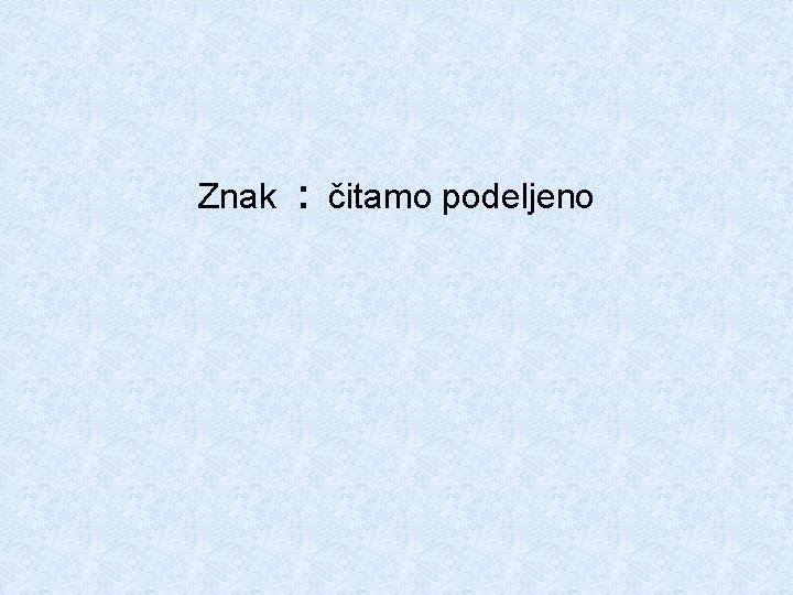 Znak : čitamo podeljeno 