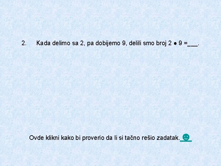 2. Kada delimo sa 2, pa dobijemo 9, delili smo broj 2 ● 9