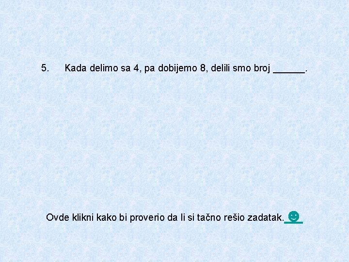 5. Kada delimo sa 4, pa dobijemo 8, delili smo broj ______. Ovde klikni