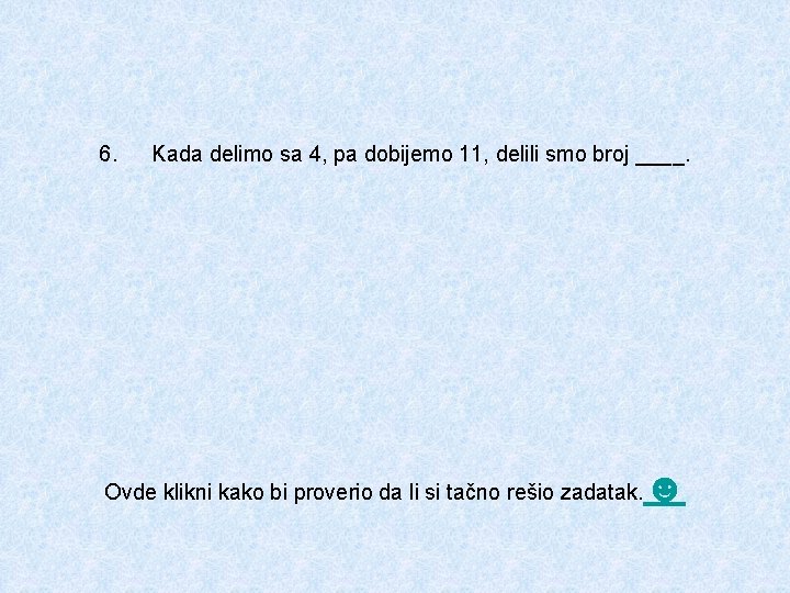 6. Kada delimo sa 4, pa dobijemo 11, delili smo broj ____. Ovde klikni