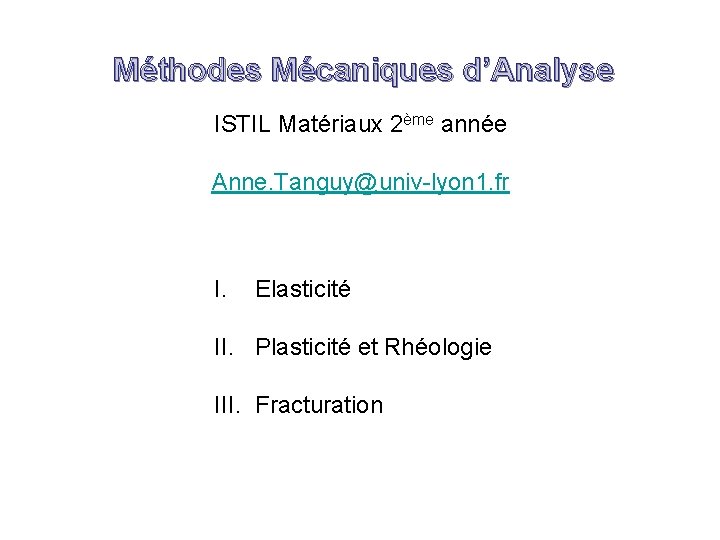 Méthodes Mécaniques d’Analyse ISTIL Matériaux 2ème année Anne. Tanguy@univ-lyon 1. fr I. Elasticité II.