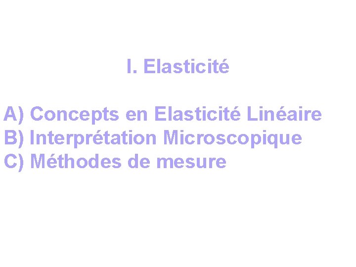 I. Elasticité A) Concepts en Elasticité Linéaire B) Interprétation Microscopique C) Méthodes de mesure