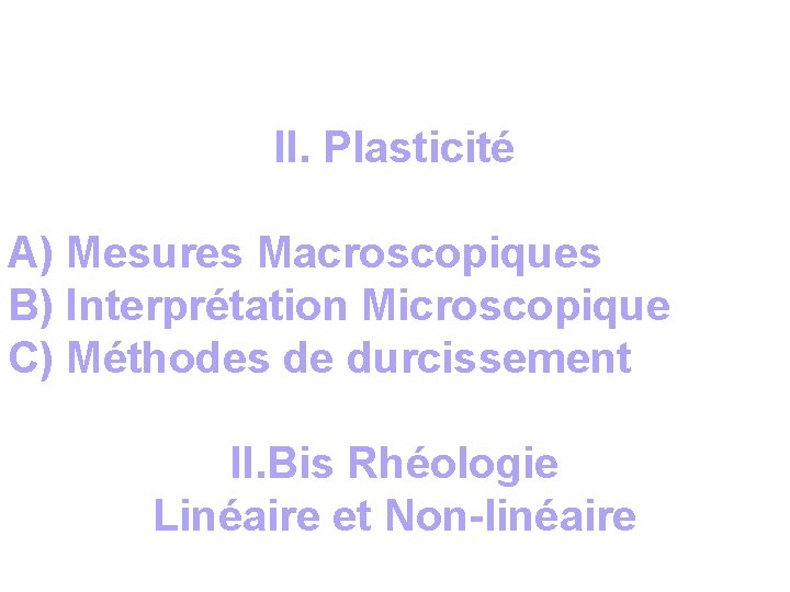 II. Plasticité A) Mesures Macroscopiques B) Interprétation Microscopique C) Méthodes de durcissement II. Bis