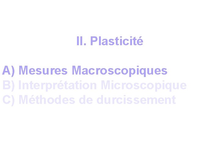 II. Plasticité A) Mesures Macroscopiques B) Interprétation Microscopique C) Méthodes de durcissement 