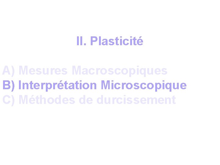 II. Plasticité A) Mesures Macroscopiques B) Interprétation Microscopique C) Méthodes de durcissement 