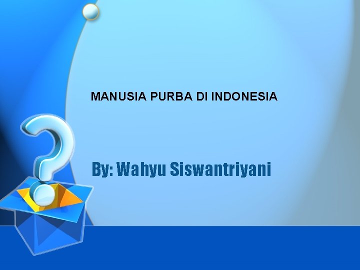 MANUSIA PURBA DI INDONESIA By: Wahyu Siswantriyani 