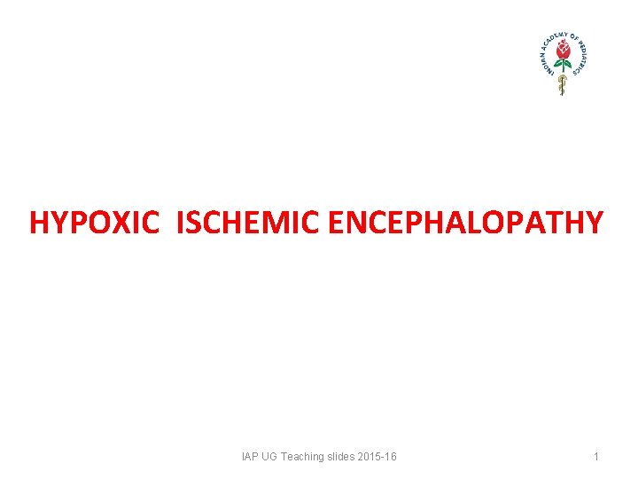 HYPOXIC ISCHEMIC ENCEPHALOPATHY IAP UG Teaching slides 2015 -16 1 HYPOXIC ISCHEMIC ENCEPHALOPATHY IAP UG Teaching slides 2015 -16 1