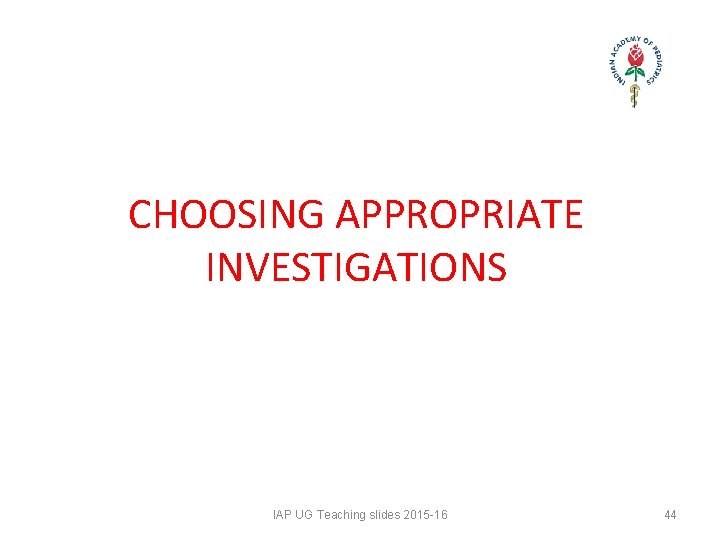 CHOOSING APPROPRIATE INVESTIGATIONS IAP UG Teaching slides 2015 -16 44 CHOOSING APPROPRIATE INVESTIGATIONS IAP UG Teaching slides 2015 -16 44