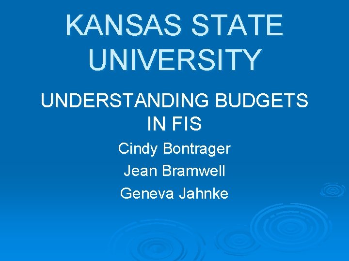 KANSAS STATE UNIVERSITY UNDERSTANDING BUDGETS IN FIS Cindy Bontrager Jean Bramwell Geneva Jahnke 