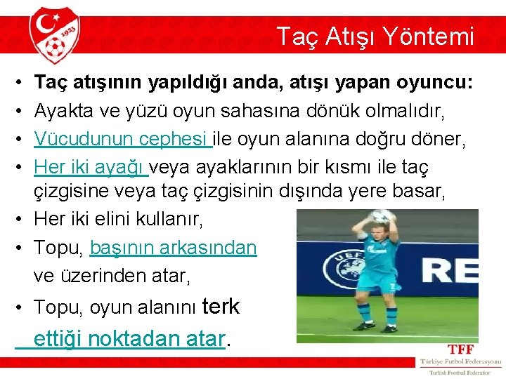 Taç Atışı Yöntemi • • Taç atışının yapıldığı anda, atışı yapan oyuncu: Ayakta ve Taç Atışı Yöntemi • • Taç atışının yapıldığı anda, atışı yapan oyuncu: Ayakta ve