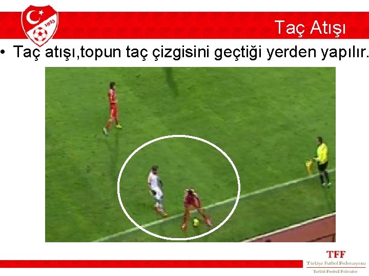 Taç Atışı • Taç atışı, topun taç çizgisini geçtiği yerden yapılır. Taç Atışı • Taç atışı, topun taç çizgisini geçtiği yerden yapılır.