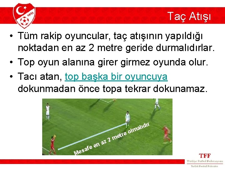 Taç Atışı • Tüm rakip oyuncular, taç atışının yapıldığı noktadan en az 2 metre Taç Atışı • Tüm rakip oyuncular, taç atışının yapıldığı noktadan en az 2 metre