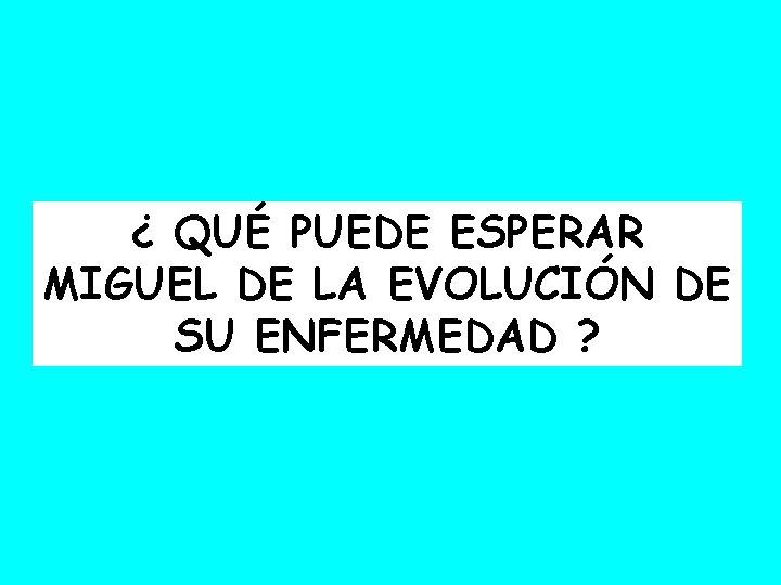 ¿ QUÉ PUEDE ESPERAR MIGUEL DE LA EVOLUCIÓN DE SU ENFERMEDAD ? 