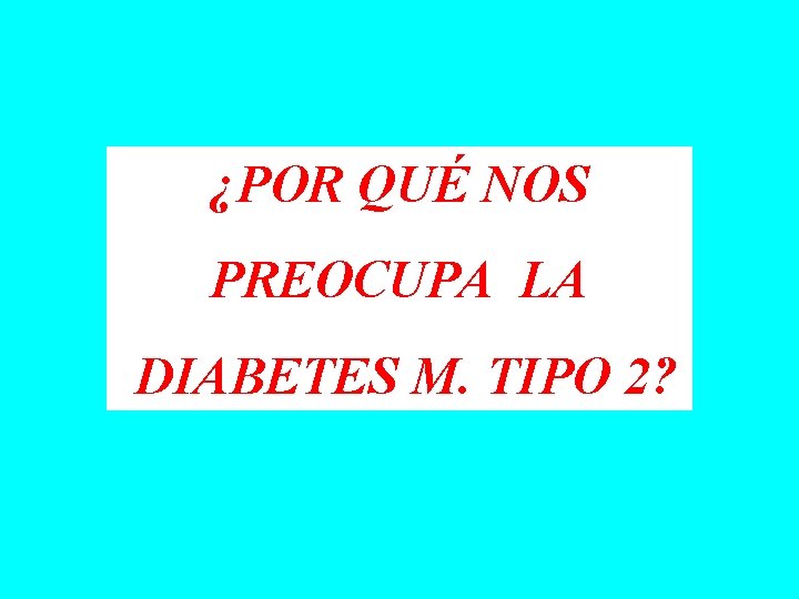 ¿POR QUÉ NOS PREOCUPA LA DIABETES M. TIPO 2? 