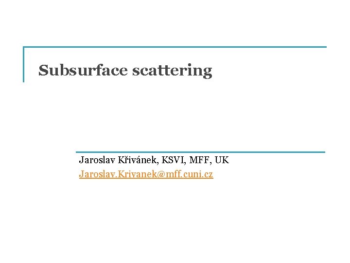 Subsurface scattering Jaroslav Křivánek, KSVI, MFF, UK Jaroslav. Krivanek@mff. cuni. cz 