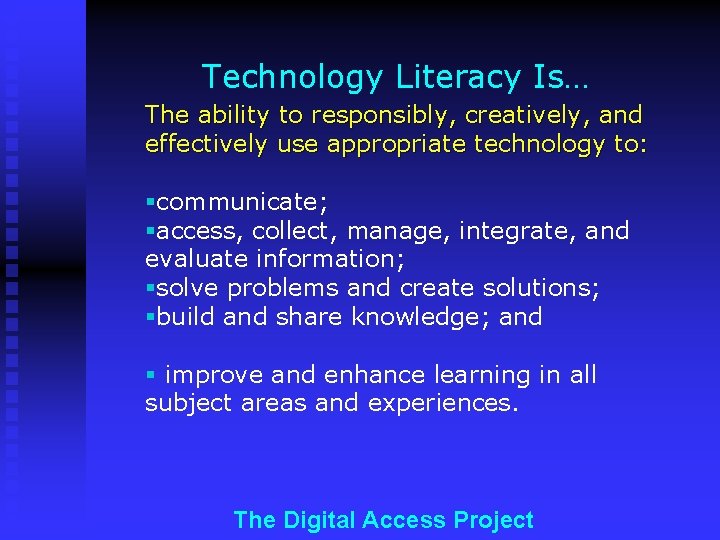 Technology Literacy Is… The ability to responsibly, creatively, and effectively use appropriate technology to: