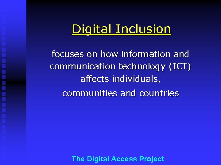 Digital Inclusion focuses on how information and communication technology (ICT) affects individuals, communities and