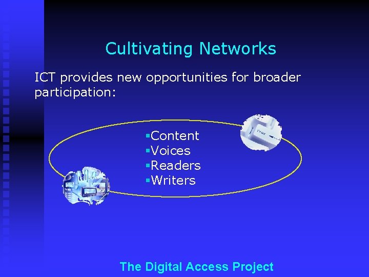 Cultivating Networks ICT provides new opportunities for broader participation: §Content §Voices §Readers §Writers The