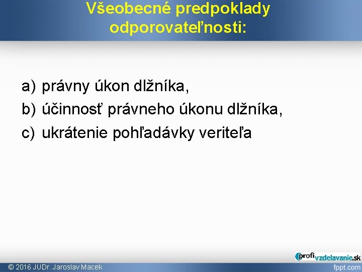 Všeobecné predpoklady odporovateľnosti: a) právny úkon dlžníka, b) účinnosť právneho úkonu dlžníka, c) ukrátenie