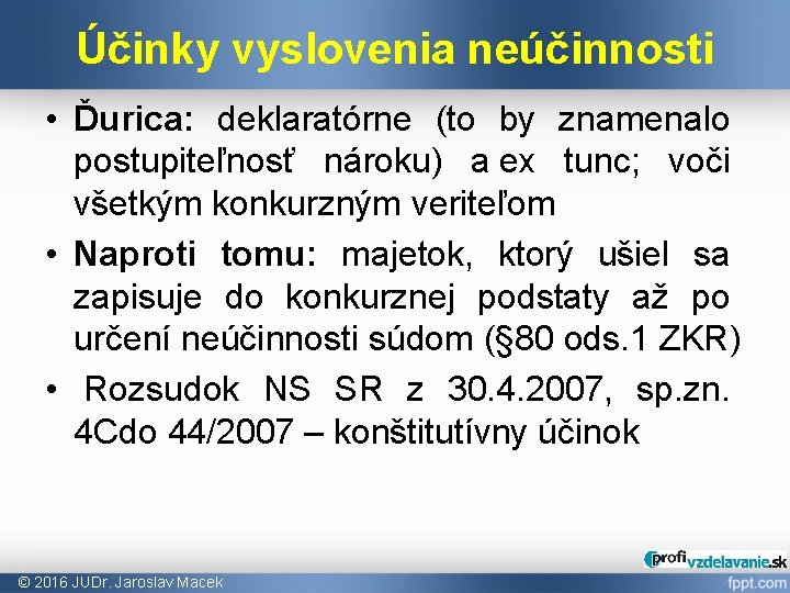 Účinky vyslovenia neúčinnosti • Ďurica: deklaratórne (to by znamenalo postupiteľnosť nároku) a ex tunc;