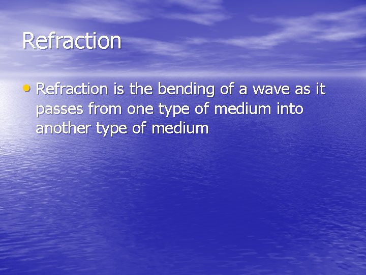 Refraction • Refraction is the bending of a wave as it passes from one