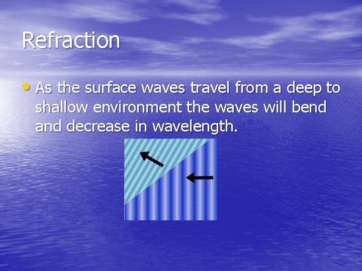 Refraction • As the surface waves travel from a deep to shallow environment the