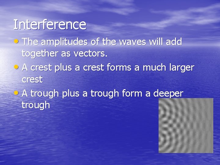 Interference • The amplitudes of the waves will add together as vectors. • A