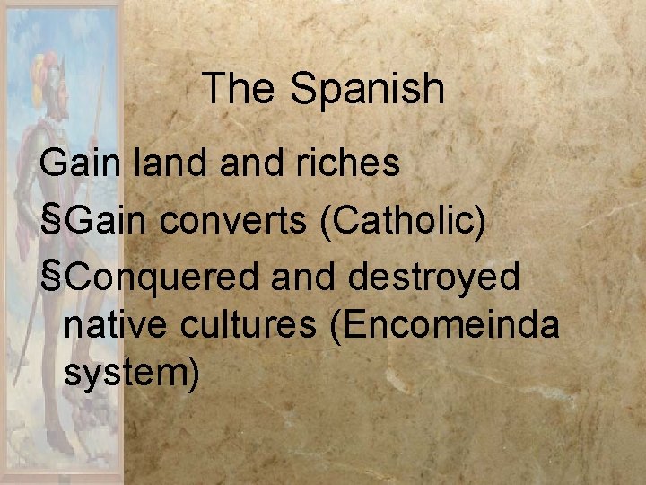 The Spanish Gain land riches §Gain converts (Catholic) §Conquered and destroyed native cultures (Encomeinda