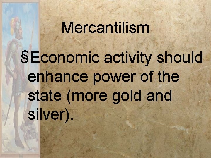 Mercantilism §Economic activity should enhance power of the state (more gold and silver). Mercantilism §Economic activity should enhance power of the state (more gold and silver).