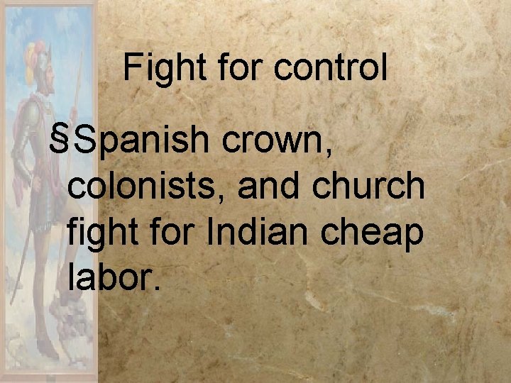 Fight for control §Spanish crown, colonists, and church fight for Indian cheap labor. Fight for control §Spanish crown, colonists, and church fight for Indian cheap labor.