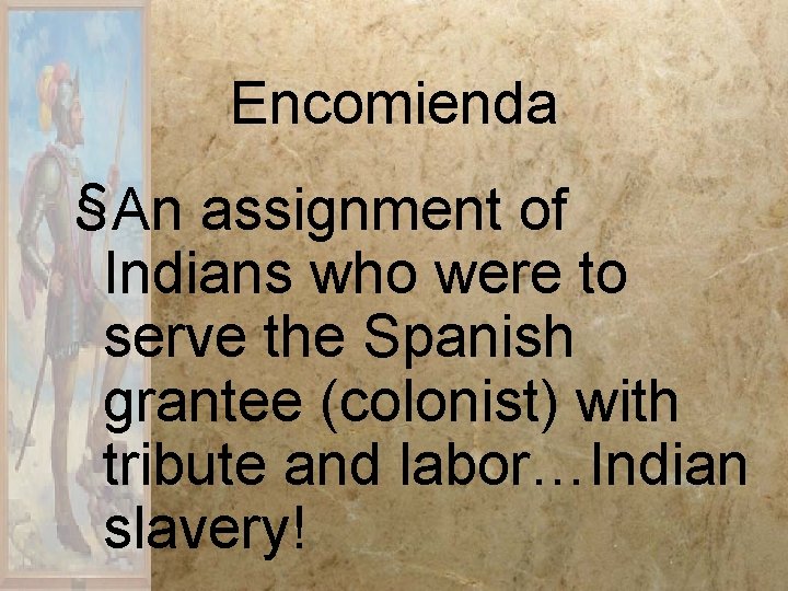 Encomienda §An assignment of Indians who were to serve the Spanish grantee (colonist) with