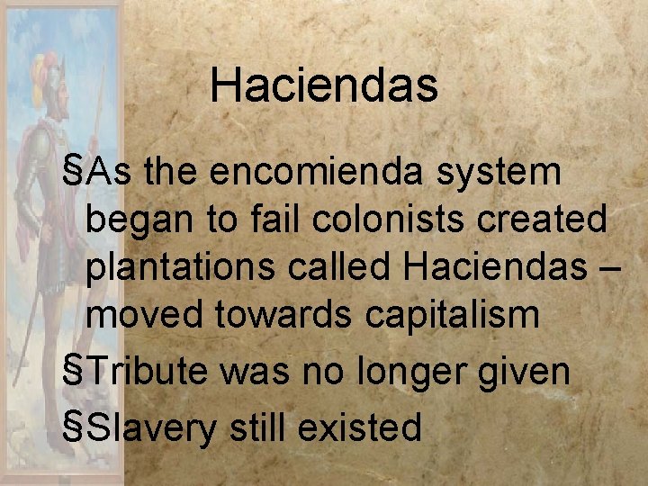 Haciendas §As the encomienda system began to fail colonists created plantations called Haciendas –