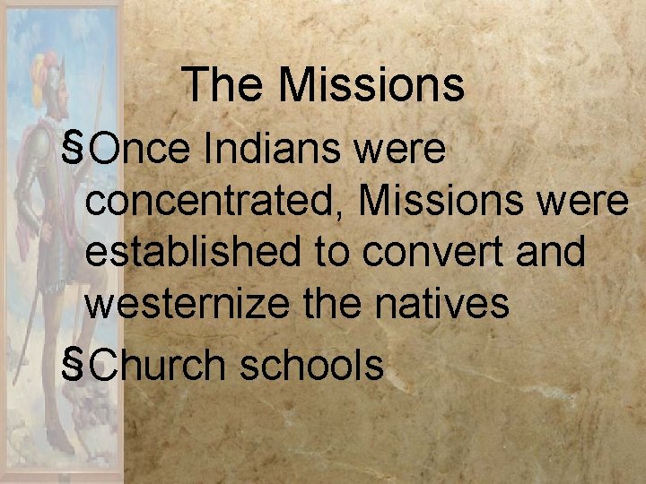 The Missions §Once Indians were concentrated, Missions were established to convert and westernize the