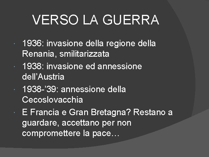 VERSO LA GUERRA 1936: invasione della regione della Renania, smilitarizzata 1938: invasione ed annessione