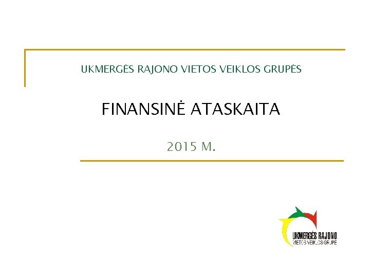 UKMERGĖS RAJONO VIETOS VEIKLOS GRUPĖS FINANSINĖ ATASKAITA 2015 M. 