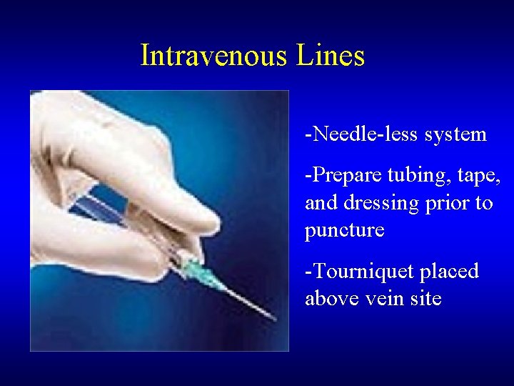 Intravenous Lines -Needle-less system -Prepare tubing, tape, and dressing prior to puncture -Tourniquet placed