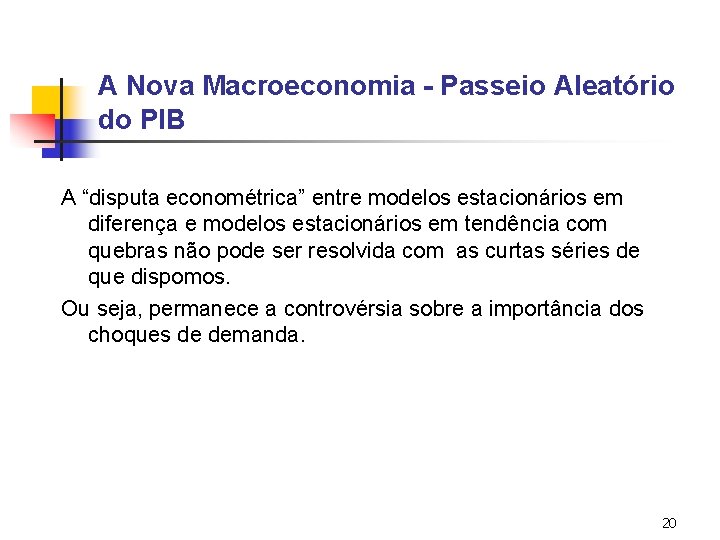 A Nova Macroeconomia - Passeio Aleatório do PIB A “disputa econométrica” entre modelos estacionários A Nova Macroeconomia - Passeio Aleatório do PIB A “disputa econométrica” entre modelos estacionários