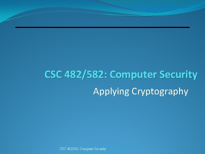 CSC 482/582: Computer Security Applying Cryptography CSC 482/582: Computer Security 