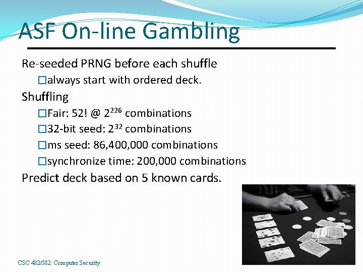 ASF On-line Gambling Re-seeded PRNG before each shuffle �always start with ordered deck. Shuffling