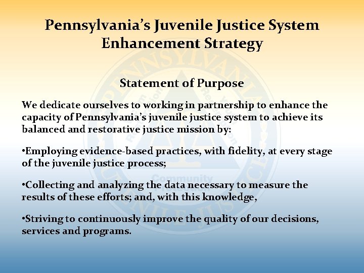 Pennsylvania’s Juvenile Justice System Enhancement Strategy Statement of Purpose We dedicate ourselves to working