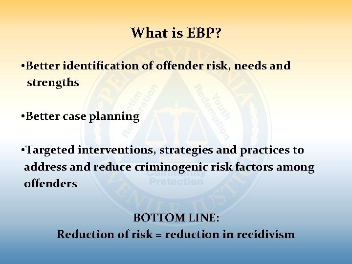 What is EBP? • Better identification of offender risk, needs and strengths • Better