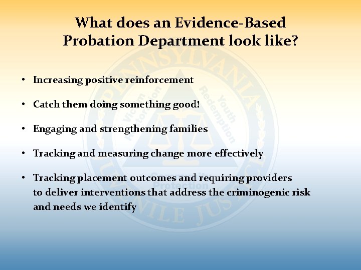 What does an Evidence-Based Probation Department look like? • Increasing positive reinforcement • Catch