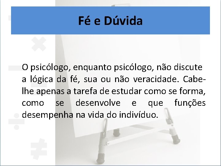 Fé e Dúvida O psicólogo, enquanto psicólogo, não discute a lógica da fé, sua